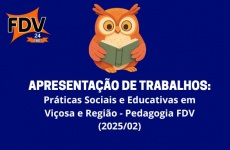 Apresentação de Trabalhos: Práticas Sociais e Educativas em Viçosa e Região - Pedagogia FDV (2025/02)